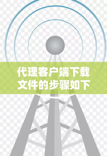 代理客户端下载文件的步骤如下