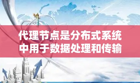 代理节点是分布式系统中用于数据处理和传输的重要中间节点,掌握其使用方法和技巧对于优化系统性能至关重要。以下是一个结构化的代理节点使用指南,帮助你全面理解和应用代理节点 代理节点是分布式系统中用于数据处理和传输的重要中间节点,掌握其使用方法和技巧对于优化系统性能至关重要。以下是一个结构化的代理节点使用指南,帮助你全面理解和应用代理节点