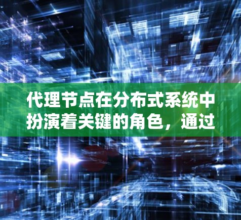 代理节点在分布式系统中扮演着关键的角色,通过连接到多个节点,提升系统的高可用性、容灾能力、隔离错误以及分布式事务管理。以下是对代理节点连接节点的详细分析 代理节点在分布式系统中扮演着关键的角色,通过连接到多个节点,提升系统的高可用性、容灾能力、隔离错误以及分布式事务管理。以下是对代理节点连接节点的详细分析