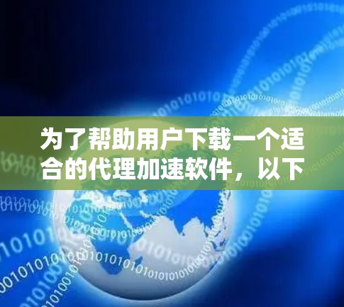 为了帮助用户下载一个适合的代理加速软件,以下是详细的步骤指南 为了帮助用户下载一个适合的代理加速软件,以下是详细的步骤指南