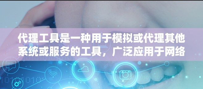 代理工具是一种用于模拟或代理其他系统或服务的工具,广泛应用于网络环境模拟、软件代理、服务代理等领域。以下是对代理工具的详细介绍 代理工具是一种用于模拟或代理其他系统或服务的工具,广泛应用于网络环境模拟、软件代理、服务代理等领域。以下是对代理工具的详细介绍