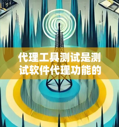 代理工具测试是测试软件代理功能的重要环节,确保代理工具能够正常工作并满足用户需求。以下是对代理工具测试的详细介绍 代理工具测试是测试软件代理功能的重要环节,确保代理工具能够正常工作并满足用户需求。以下是对代理工具测试的详细介绍