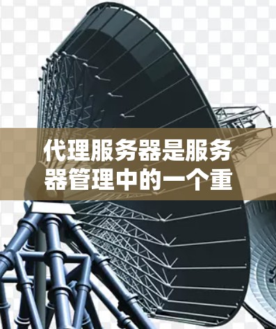 代理服务器是服务器管理中的一个重要组件，主要用于简化服务器间的联动管理。以下是一个详细的代理服务器使用指南，涵盖从入门到高级配置的各个方面