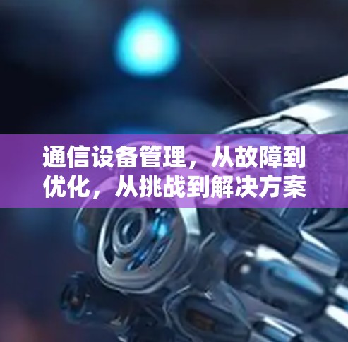 通信设备管理，从故障到优化，从挑战到解决方案