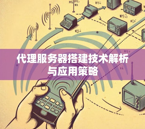 代理服务器搭建技术解析与应用策略