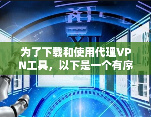 为了下载和使用代理VPN工具,以下是一个有序的步骤指南 为了下载和使用代理VPN工具,以下是一个有序的步骤指南