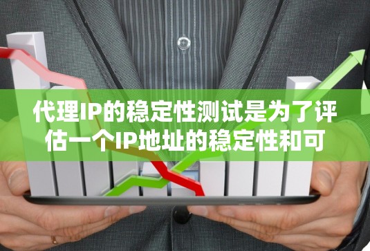 代理IP的稳定性测试是为了评估一个IP地址的稳定性和可靠性，确保在断开连接后还能正常工作。以下是详细的步骤和方法
