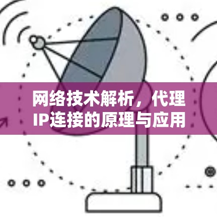 网络技术解析，代理IP连接的原理与应用