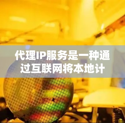 代理IP服务是一种通过互联网将本地计算机或设备上的IP地址转移到另一个服务器或服务器提供商（如阿里云、腾讯云等）的方法。它主要应用于以下场景