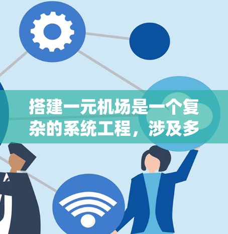 搭建一元机场是一个复杂的系统工程，涉及多个步骤和设备。以下是一个详细的步骤指南，帮助你逐步搭建一个一元机场