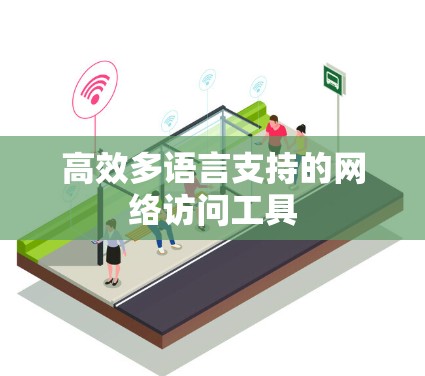 高效多语言支持的网络访问工具 高效多语言支持的网络访问工具
