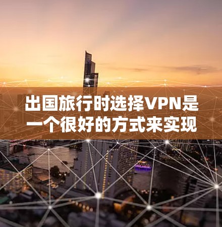 出国旅行时选择VPN是一个很好的方式来实现与人或国家的在线交流。以下是一些推荐的VPN服务和类型，帮助您更好地享受旅行的乐趣
