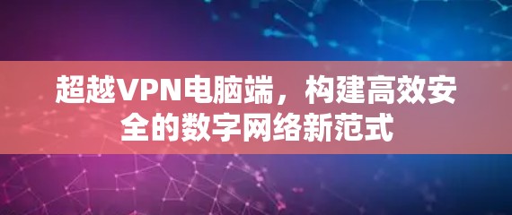 超越VPN电脑端，构建高效安全的数字网络新范式
