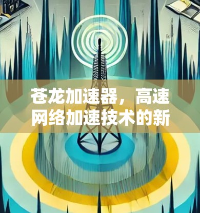 苍龙加速器，高速网络加速技术的新突破