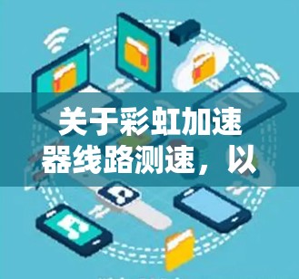 关于彩虹加速器线路测速,以下是可能的分析和解答 关于彩虹加速器线路测速,以下是可能的分析和解答