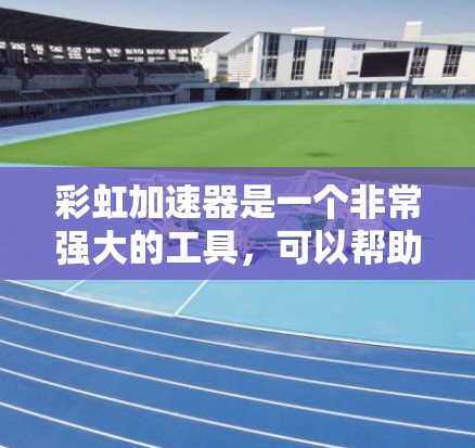 彩虹加速器是一个非常强大的工具，可以帮助用户提高网页浏览的效率。以下是一些推荐的彩虹加速器，根据不同的需求和使用场景提供不同的推荐