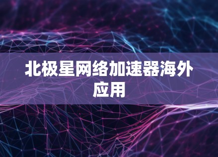 北极星网络加速器海外应用