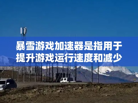 暴雪游戏加速器是指用于提升游戏运行速度和减少延迟的工具。如果你指的是暴雪游戏加速器,以下是一些关键信息和步骤 暴雪游戏加速器是指用于提升游戏运行速度和减少延迟的工具。如果你指的是暴雪游戏加速器,以下是一些关键信息和步骤