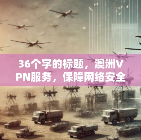 36个字的标题，澳洲VPN服务，保障网络安全的优质选择