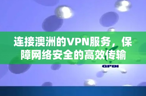 连接澳洲的VPN服务，保障网络安全的高效传输