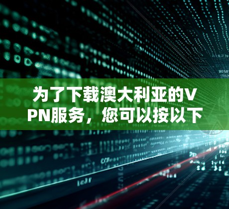 为了下载澳大利亚的VPN服务，您可以按以下步骤进行