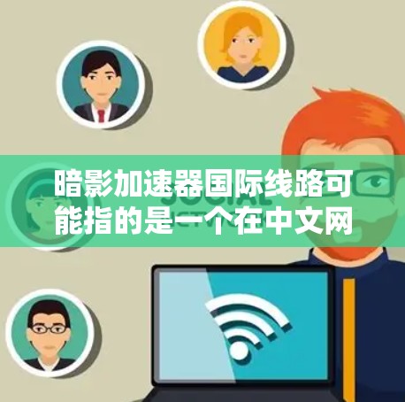 暗影加速器国际线路可能指的是一个在中文网络或中国地区的国际化的加速机制，具体取决于上下文。如果你指的是一个特定的游戏、小说或网络服务中的加速器功能，那么我需要更多的信息来提供准确的帮助