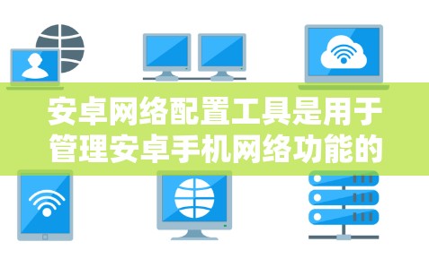 安卓网络配置工具是用于管理安卓手机网络功能的软件或工具。以下是一步步的指南,帮助您学习如何使用这些工具