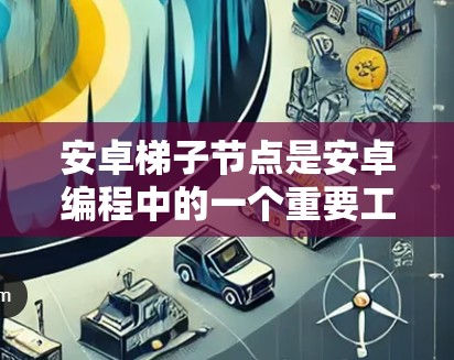 安卓梯子节点是安卓编程中的一个重要工具,用于管理多个组件。以下是关于梯子节点的详细说明 安卓梯子节点是安卓编程中的一个重要工具,用于管理多个组件。以下是关于梯子节点的详细说明