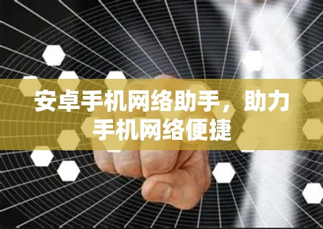 安卓手机网络助手，助力手机网络便捷