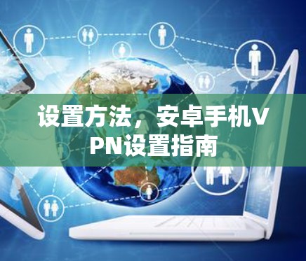 设置方法，安卓手机VPN设置指南